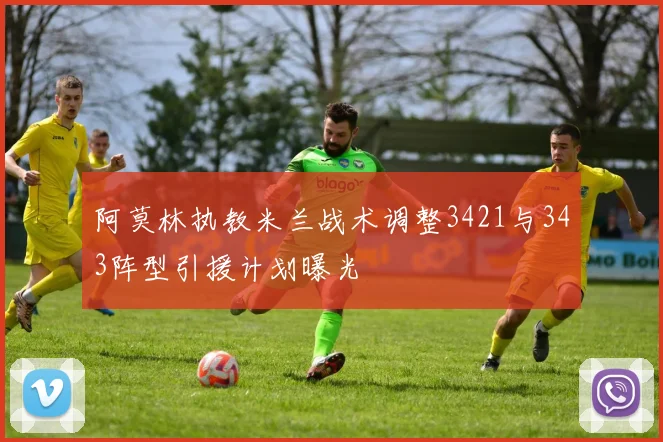 阿莫林执教米兰战术调整3421与343阵型引援计划曝光