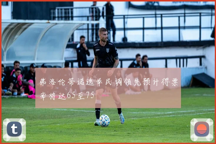 弗洛伦蒂诺选举民调领先预计得票率将达65至75