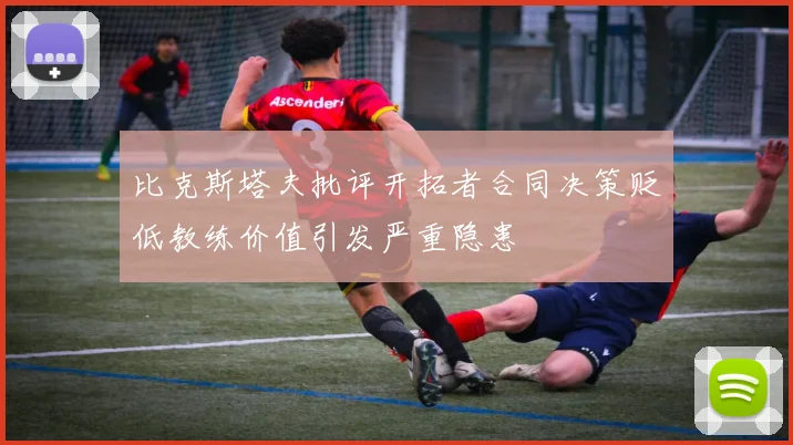 比克斯塔夫批评开拓者合同决策贬低教练价值引发严重隐患