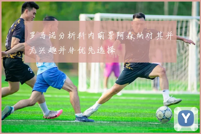 罗马诺分析科内前景阿森纳对其并无兴趣并非优先选择