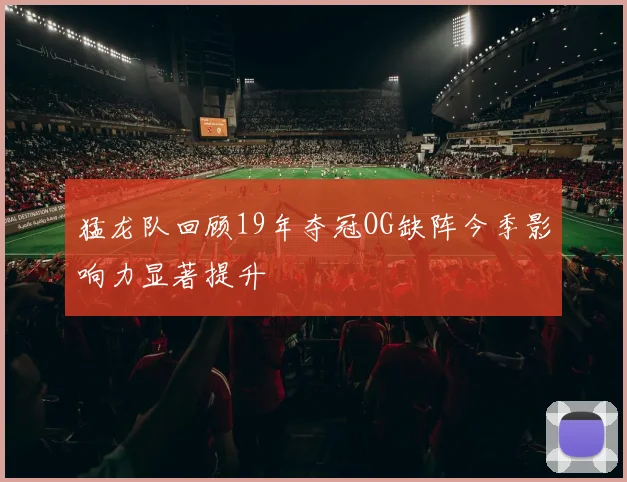 猛龙队回顾19年夺冠OG缺阵今季影响力显著提升