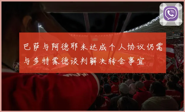 巴萨与阿德耶米达成个人协议仍需与多特蒙德谈判解决转会事宜