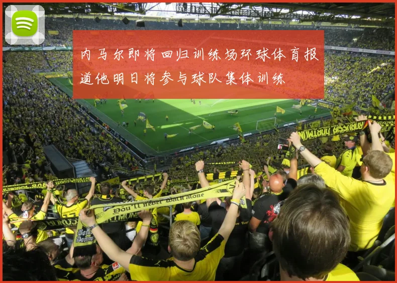 内马尔即将回归训练场环球体育报道他明日将参与球队集体训练