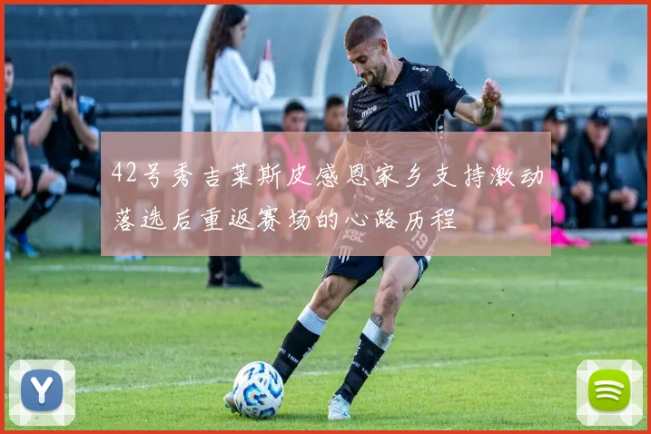 42号秀吉莱斯皮感恩家乡支持激动落选后重返赛场的心路历程